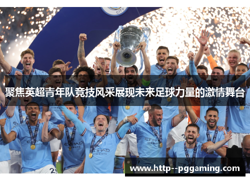 聚焦英超青年队竞技风采展现未来足球力量的激情舞台 聚焦英超青年队竞技风采展现未来足球力量的激情舞台