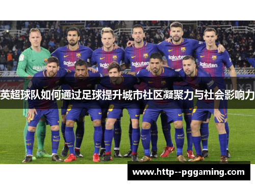 英超球队如何通过足球提升城市社区凝聚力与社会影响力 英超球队如何通过足球提升城市社区凝聚力与社会影响力