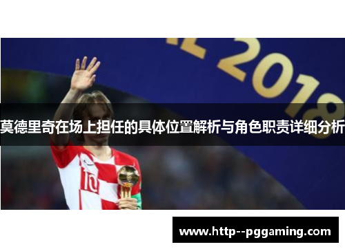 莫德里奇在场上担任的具体位置解析与角色职责详细分析 莫德里奇在场上担任的具体位置解析与角色职责详细分析