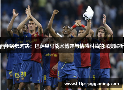 西甲经典对决：巴萨皇马战术博弈与情感纠葛的深度解析