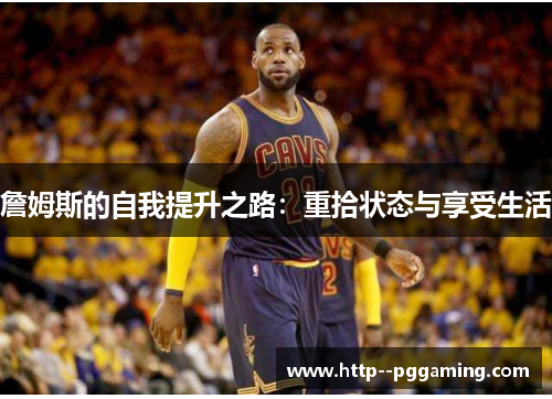 詹姆斯的自我提升之路:重拾状态与享受生活 詹姆斯的自我提升之路:重拾状态与享受生活