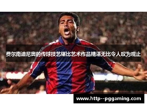 费尔南迪尼奥的传球技艺堪比艺术作品精湛无比令人叹为观止 费尔南迪尼奥的传球技艺堪比艺术作品精湛无比令人叹为观止