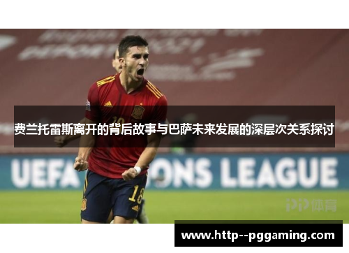 费兰托雷斯离开的背后故事与巴萨未来发展的深层次关系探讨