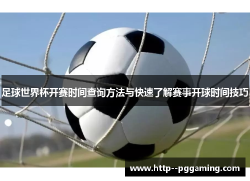 足球世界杯开赛时间查询方法与快速了解赛事开球时间技巧