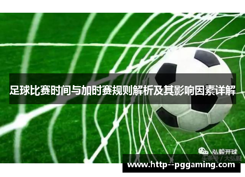 足球比赛时间与加时赛规则解析及其影响因素详解 足球比赛时间与加时赛规则解析及其影响因素详解