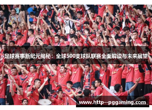 足球赛事新纪元揭秘:全球500支球队联赛全面解读与未来展望 足球赛事新纪元揭秘:全球500支球队联赛全面解读与未来展望