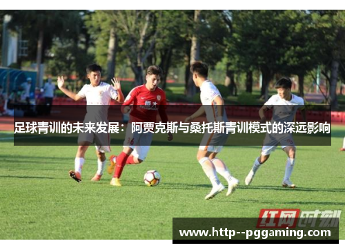 足球青训的未来发展:阿贾克斯与桑托斯青训模式的深远影响 足球青训的未来发展:阿贾克斯与桑托斯青训模式的深远影响