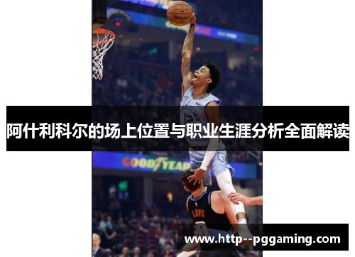 阿什利科尔的场上位置与职业生涯分析全面解读 阿什利科尔的场上位置与职业生涯分析全面解读