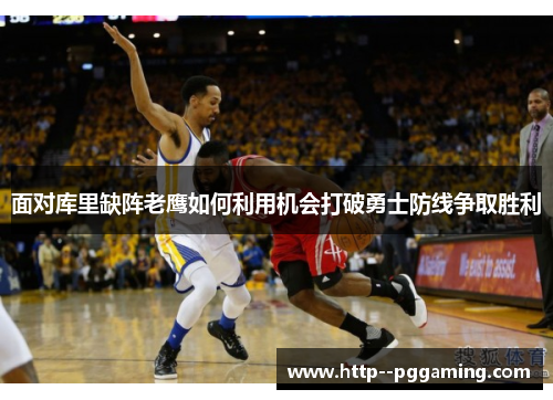 面对库里缺阵老鹰如何利用机会打破勇士防线争取胜利