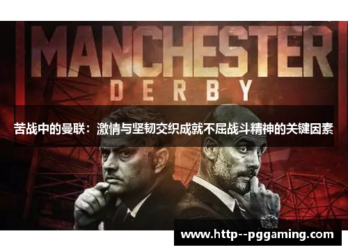 苦战中的曼联:激情与坚韧交织成就不屈战斗精神的关键因素 苦战中的曼联:激情与坚韧交织成就不屈战斗精神的关键因素