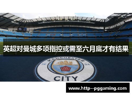 英超对曼城多项指控或需至六月底才有结果