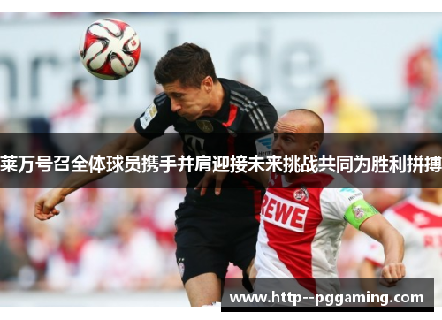莱万号召全体球员携手并肩迎接未来挑战共同为胜利拼搏