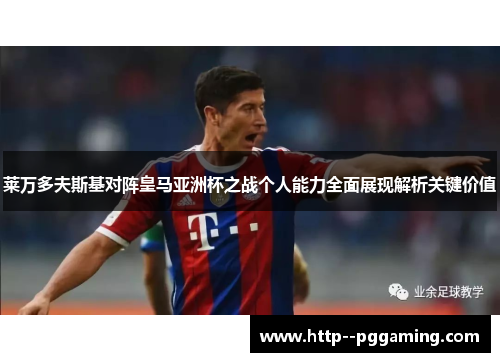 莱万多夫斯基对阵皇马亚洲杯之战个人能力全面展现解析关键价值