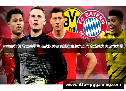 萨拉赫对阵马竞德甲焦点战以关键表现左右胜负走向全场成为决定性力量