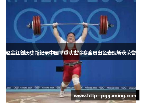 赵金红创历史新纪录中国举重队世锦赛全员出色表现斩获荣誉