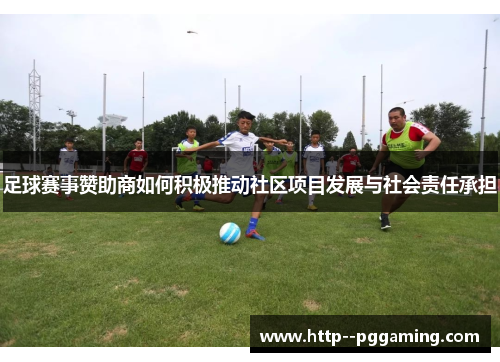 足球赛事赞助商如何积极推动社区项目发展与社会责任承担