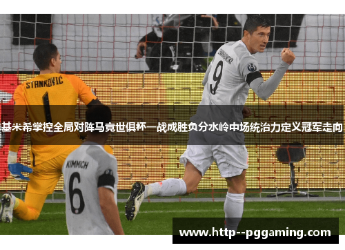 基米希掌控全局对阵马竞世俱杯一战成胜负分水岭中场统治力定义冠军走向 基米希掌控全局对阵马竞世俱杯一战成胜负分水岭中场统治力定义冠军走向