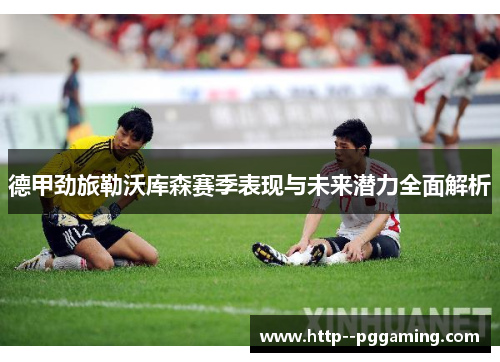 德甲劲旅勒沃库森赛季表现与未来潜力全面解析 德甲劲旅勒沃库森赛季表现与未来潜力全面解析