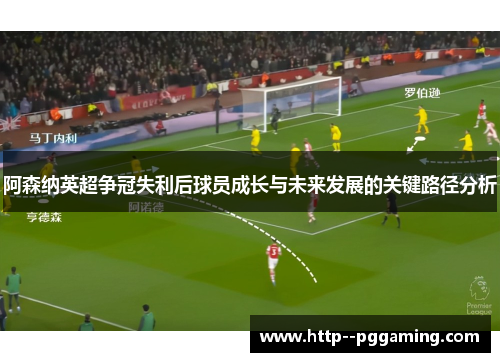 阿森纳英超争冠失利后球员成长与未来发展的关键路径分析