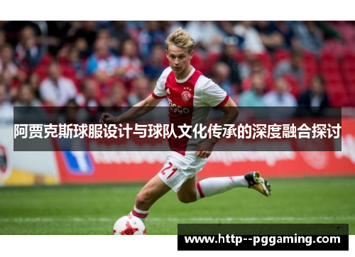 阿贾克斯球服设计与球队文化传承的深度融合探讨
