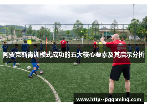 阿贾克斯青训模式成功的五大核心要素及其启示分析