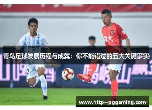青岛足球发展历程与成就：你不能错过的五大关键事实
