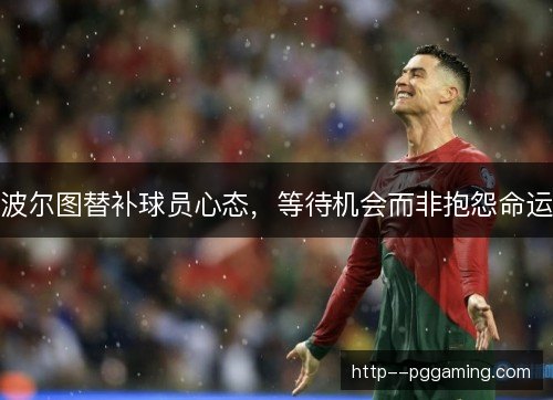 波尔图替补球员心态,等待机会而非抱怨命运 波尔图替补球员心态,等待机会而非抱怨命运